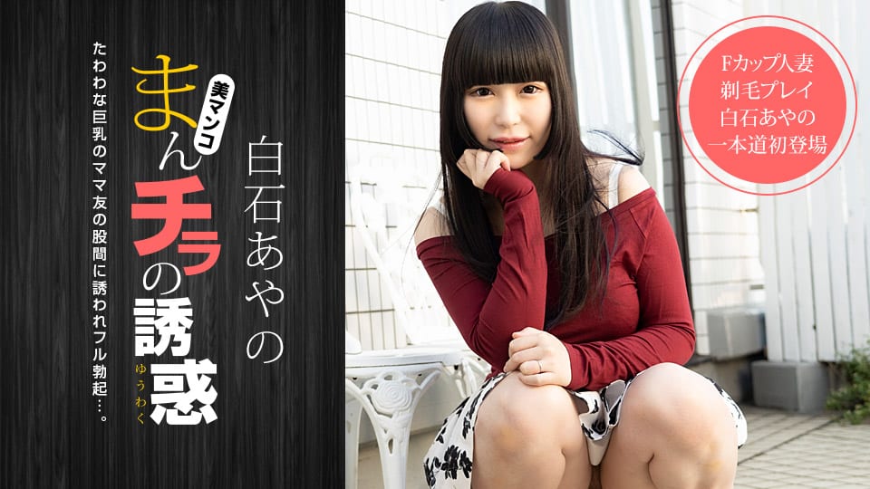 1Pondo 一本道 020921_001 まんチラの誘惑 〜Fカップママ友と剃毛プレイ〜 白石あやの