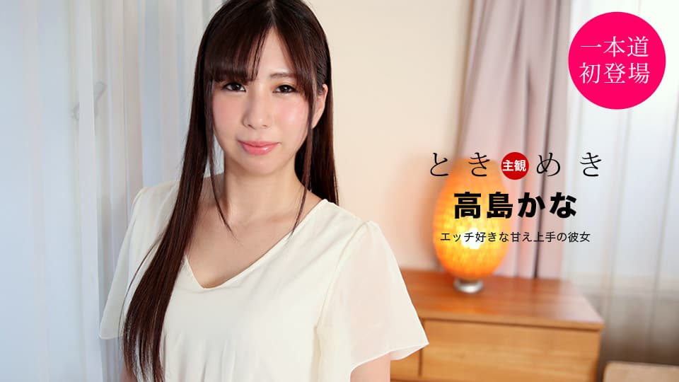 1Pondo 一本道 021121_001 ときめき ～エッチ好きな甘え上手の彼女～高島かな