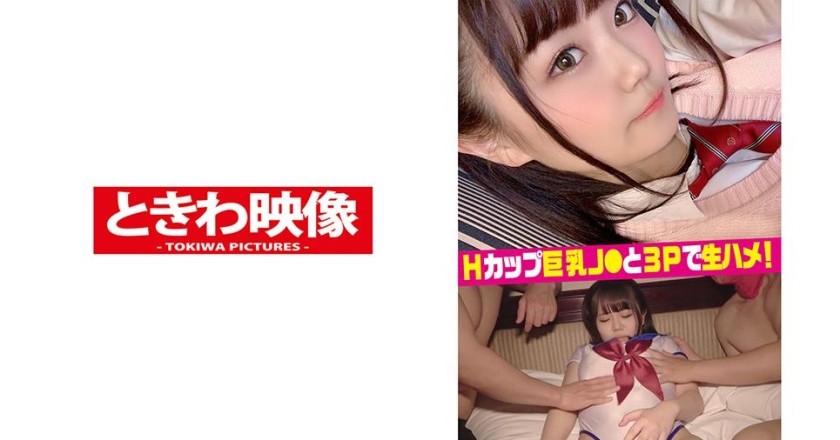 491TKWA-192 Hカップ巨乳J●と３Pで生ハメ中出し！(高橋りほ)