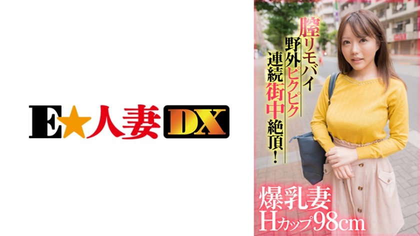 299EWDX-407 爆乳妻Hカップ98cm膣リモバイ野外ピクピク連続街中絶頂！